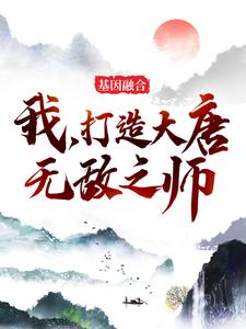 基因融合：我，打造大唐无敌之师陈桥李世民刘大强免费全本_基因融合：我，打造大唐无敌之师小说免费阅读