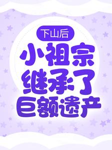 下山后，小祖宗继承了巨额遗产苏洛老苏苏氏财团师父小说全文免费阅读_下山后，小祖宗继承了巨额遗产最新免费