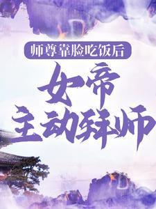 师尊靠脸吃饭后，女帝主动拜师苏梵林丐然万林云嫣最新小说_师尊靠脸吃饭后，女帝主动拜师最新免费