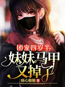 必看小说团宠四岁半：妹妹马甲又掉了傅景煜悠悠季风_团宠四岁半：妹妹马甲又掉了(傅景煜悠悠季风)小说无弹窗