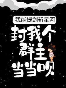 我能提剑斩星河，封我个群主当当呗！王荀谢俊小说无广告_我能提剑斩星河，封我个群主当当呗！小说全文阅读