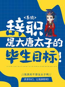 系统：辞职是大唐太子的毕生目标！李承乾李世民长孙思邈小说全文阅读_系统：辞职是大唐太子的毕生目标！全文阅读