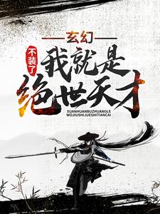 无广告小说《玄幻：不装了，我就是绝世天才》小说_(主角是楚枫楚月楚真姜氏)玄幻：不装了，我就是绝世天才小说全文免费阅读