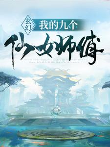 热门小说《玄幻：我的九个仙女师傅》小说_(主角是叶修叶昊天范统月无涯)玄幻：我的九个仙女师傅全本小说