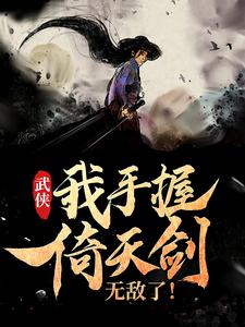 武侠：我手握倚天剑无敌了！张无忌赵敏芷若最新全本小说_武侠：我手握倚天剑无敌了！小说无广告