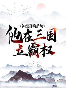 神级召唤系统，他在三国立霸权杨锋李元霸杨彪小说全本_神级召唤系统，他在三国立霸权小说无广告