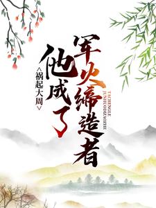 祸起大周，他成了军火缔造者马晋王世贞曹坤全文小说_祸起大周，他成了军火缔造者最新全本小说