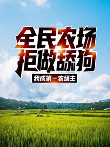 全民农场：拒做舔狗，我成第一农场主江林柳诚杜莹最新免费_全民农场：拒做舔狗，我成第一农场主全本小说