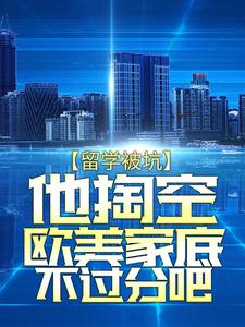 留学被坑，他掏空欧美家底不过分吧萧然阿联酋航空公司温哥华洛杉矶小说全文免费阅读_留学被坑，他掏空欧美家底不过分吧最新免费