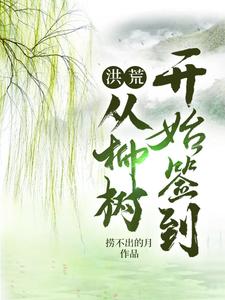 洪荒：从柳树开始签到柳鸣全本章节阅读_洪荒：从柳树开始签到无弹窗大结局