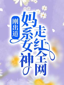 刚出道：妈系女神走红全网云荔免费小说_刚出道：妈系女神走红全网全本章节阅读