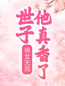 将女无双：世子他真香了玉涛玉玲珑郭玉芙燕帝最新免费_将女无双：世子他真香了小说免费阅读