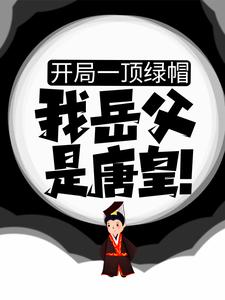 开局一顶绿帽：我岳父是唐皇！房赢高阳李世民房玄龄最新全本小说_开局一顶绿帽：我岳父是唐皇！全文小说