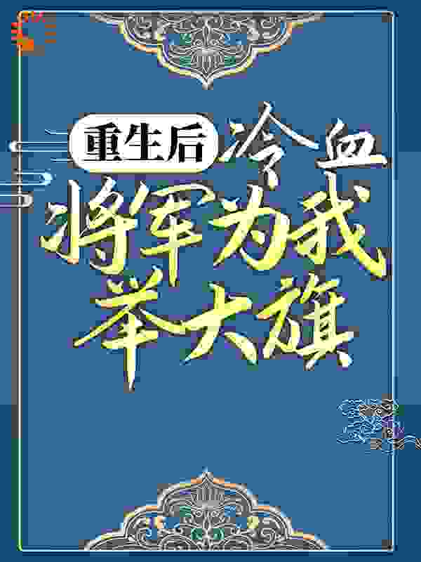 热门推荐重生后，冷血将军为我举大旗萧子煊卫灵犀卫山河金蕊_重生后，冷血将军为我举大旗(萧子煊卫灵犀卫山河金蕊)小说最新章节