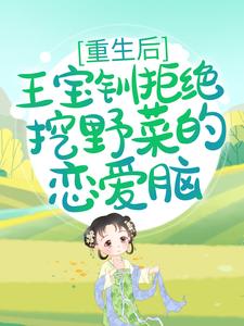 重生后，王宝钏拒绝挖野菜的恋爱脑王宝钏薛平贵代战魏虎免费全本_重生后，王宝钏拒绝挖野菜的恋爱脑全文小说