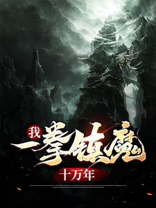 我，一拳镇魔十万年叶青叶武林月叶玄最新免费_我，一拳镇魔十万年最新全本小说