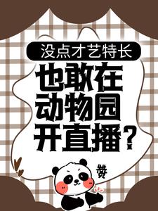 没点才艺特长，也敢在动物园开直播？徐夏全文阅读_没点才艺特长，也敢在动物园开直播？小说无广告