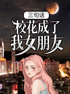 三句话，校花成了我女朋友苏禾白芷溪白会长老大小说无弹窗_三句话，校花成了我女朋友全本章节阅读