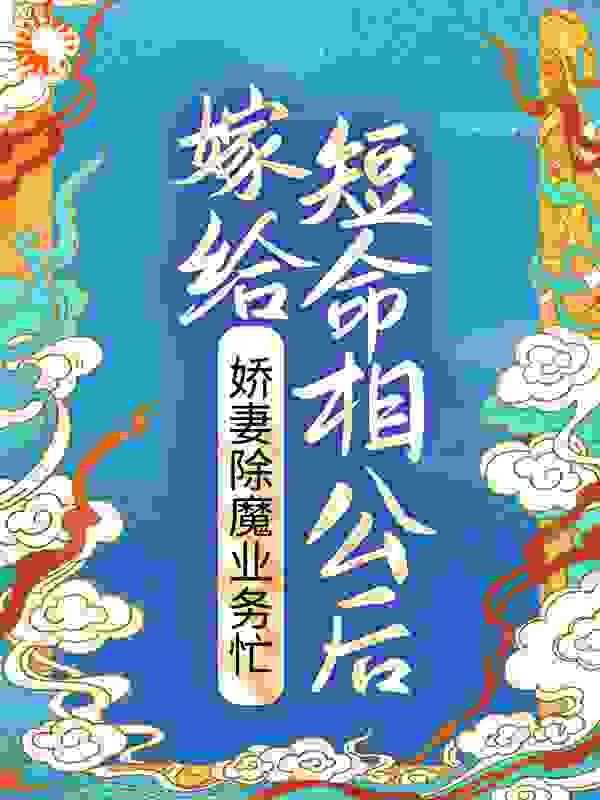 全网爆火《嫁给短命相公后，娇妻除魔业务忙》小说_(主角是晏三合祖父谢道之季老爷)嫁给短命相公后，娇妻除魔业务忙小说最新章节