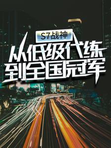 S7战神：从低级代练到全国冠军梁晨赵睿廖东海钱大傻免费全本_S7战神：从低级代练到全国冠军小说无广告