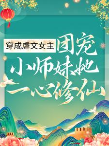 穿成虐文女主，团宠小师妹她一心修仙顾汐清尘叶蓁蓁最新小说_穿成虐文女主，团宠小师妹她一心修仙小说免费阅读