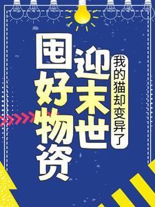 囤好物资迎末世，我的猫却变异了江芷小陈赵总全本免费阅读_囤好物资迎末世，我的猫却变异了小说全本章节