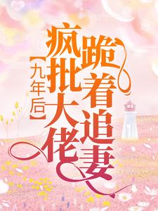 九年后，疯批大佬跪着追妻顾冉傅凌轩君枭雄君倾倾最新免费_九年后，疯批大佬跪着追妻全文小说