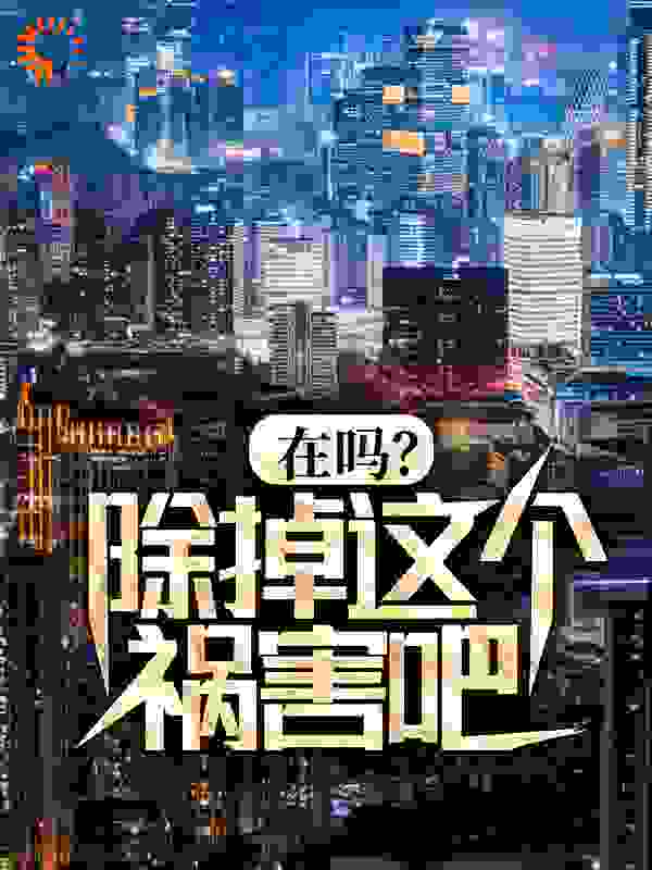 全本小说《在吗？除掉这个祸害吧！》小说_(主角是李明秦柯赵德柱王志杰)在吗？除掉这个祸害吧！最新小说