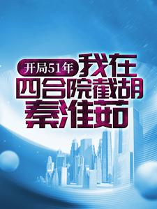 开局51年，我在四合院截胡秦淮茹李向前全文小说_开局51年，我在四合院截胡秦淮茹小说最新章节