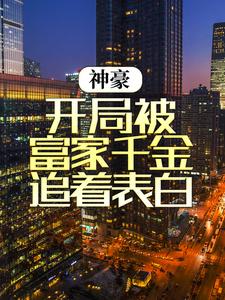 神豪：开局被富家千金追着表白江秋楚颜汐全文小说_神豪：开局被富家千金追着表白免费小说