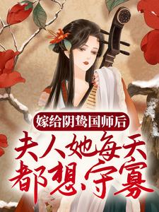 嫁给阴鸷国师后，夫人她每天都想守寡谢挽音孝崇帝东方醉长悟最新免费_嫁给阴鸷国师后，夫人她每天都想守寡无弹窗大结局