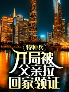 特种兵：开局被父亲拉回家领证陈军尤俊达陈山史国最新章节_特种兵：开局被父亲拉回家领证免费全本