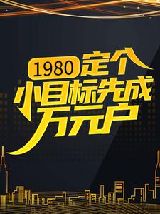 1980：定个小目标先成万元户秦阳刘勇秦保国小说最新章节_1980：定个小目标先成万元户最新小说