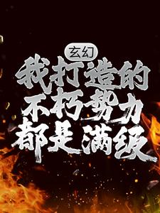 玄幻：我打造的不朽势力都是满级周青云林凡最新小说_玄幻：我打造的不朽势力都是满级免费小说