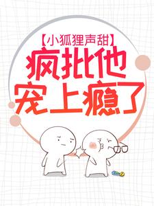 最新章节小狐狸声甜，疯批他宠上瘾了狸承陈邱许韩颜谨_小狐狸声甜，疯批他宠上瘾了(狸承陈邱许韩颜谨)小说阅读