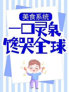 美食系统：一口灵泉馋哭全球杨俊胖瓜苏雅狄少小说全本章节_美食系统：一口灵泉馋哭全球小说全文免费阅读