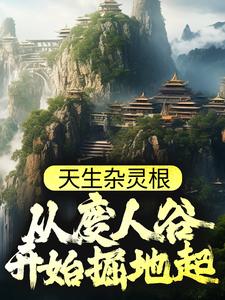 天生杂灵根，从废人谷开始掘地起秦天秦德秦母老胡头最新免费_天生杂灵根，从废人谷开始掘地起小说全文阅读