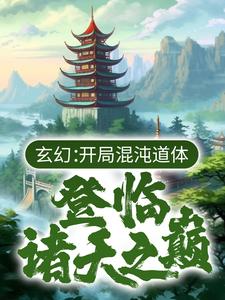 玄幻：开局混沌道体，登临诸天之巅舞阳天命老祖华子番茄小说全本_玄幻：开局混沌道体，登临诸天之巅免费小说