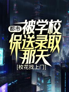 热门小说都市：被学校保送录取那天，校花找上门姜凡楚若汐张三凤刘一航_都市：被学校保送录取那天，校花找上门(姜凡楚若汐张三凤刘一航)免费全本阅读