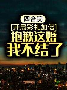 四合院：开局彩礼加倍，抱歉这婚我不结了沈飞秦淮茹贾东旭傻柱最新免费_四合院：开局彩礼加倍，抱歉这婚我不结了免费全本