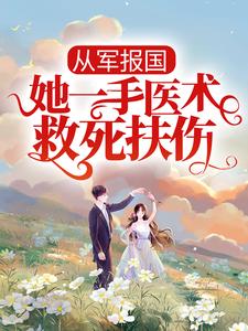 从军报国：她一手医术救死扶伤沈之微林静萧征邓教授免费阅读_从军报国：她一手医术救死扶伤最新免费