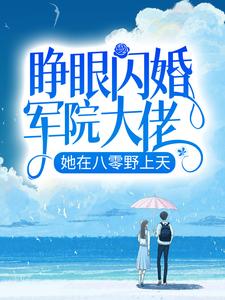 睁眼闪婚军院大佬，她在八零野上天罗卿雪陆云霆苏婉儿免费全本_睁眼闪婚军院大佬，她在八零野上天小说阅读