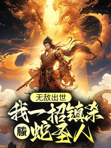 无敌出世：我一招镇杀螣蛇圣人叶家叶纹叶天帝叶玄最新免费_无敌出世：我一招镇杀螣蛇圣人小说免费阅读全文