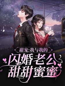 甜宠：我与我的闪婚老公甜甜蜜蜜沈初棠江翰雷锋师傅免费阅读_甜宠：我与我的闪婚老公甜甜蜜蜜全本免费阅读