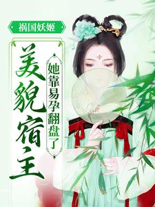 祸国妖姬：美貌宿主她靠易孕翻盘了芷月魏芷月刘氏雪儿免费全本阅读_祸国妖姬：美貌宿主她靠易孕翻盘了小说最新章节