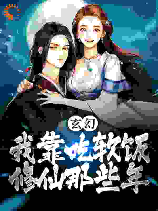 全网爆火《玄幻：我靠吃软饭修仙那些年》小说_(主角是李素古清妍左千户左林)玄幻：我靠吃软饭修仙那些年最新章节