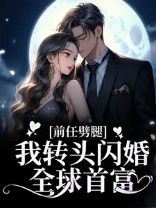 全文免费前任劈腿，我转头闪婚全球首富王总盛伊伊洛星空周奕森_前任劈腿，我转头闪婚全球首富(王总盛伊伊洛星空周奕森)免费全本阅读