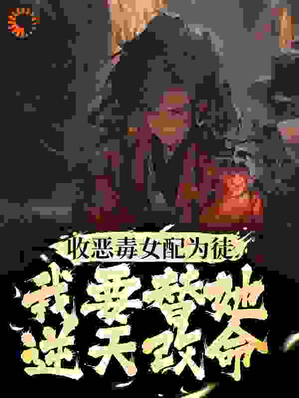 全文免费《收恶毒女配为徒，我要替她逆天改命》小说_(主角是终神秀颜落雪颜沉鱼终藏锋)收恶毒女配为徒，我要替她逆天改命最新免费