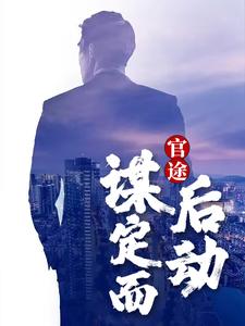 必读小说《官途：谋定而后动》小说_(主角是周严宋进辉张军蒋天)官途：谋定而后动全文小说