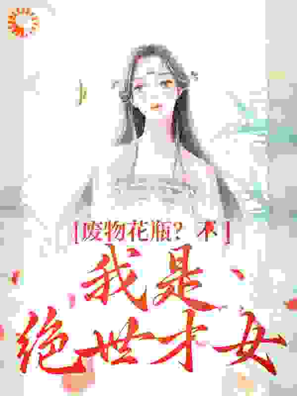 大结局废物花瓶？不，我是绝世才女风卿卿风惊落南阳风铃儿_废物花瓶？不，我是绝世才女(风卿卿风惊落南阳风铃儿)免费阅读